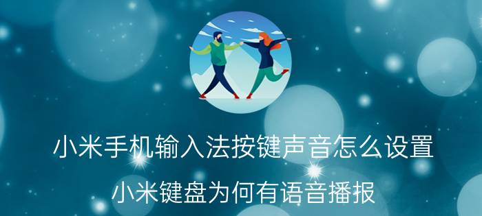 小米手机输入法按键声音怎么设置 小米键盘为何有语音播报？